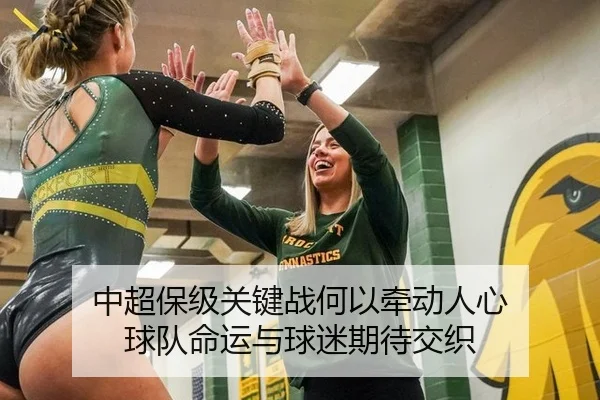 中超保级关键战何以牵动人心 球队命运与球迷期待交织